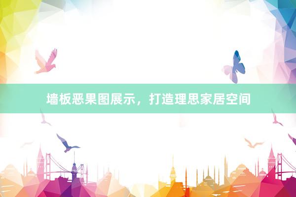 墙板恶果图展示，打造理思家居空间