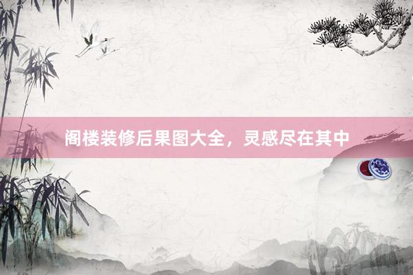 阁楼装修后果图大全，灵感尽在其中