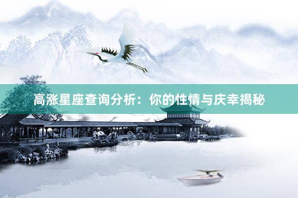 高涨星座查询分析：你的性情与庆幸揭秘