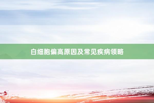 白细胞偏高原因及常见疾病领略