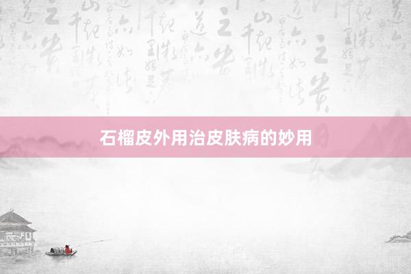 石榴皮外用治皮肤病的妙用