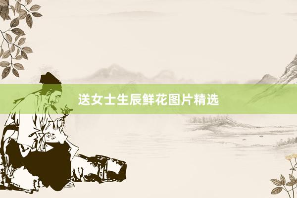 送女士生辰鲜花图片精选