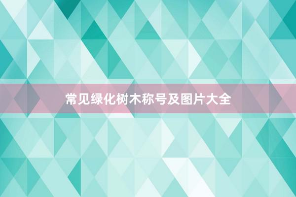 常见绿化树木称号及图片大全