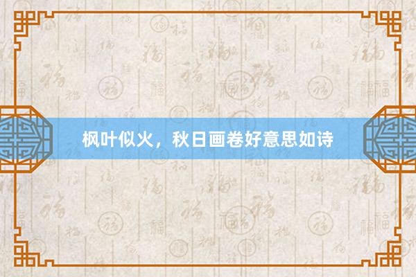 枫叶似火，秋日画卷好意思如诗