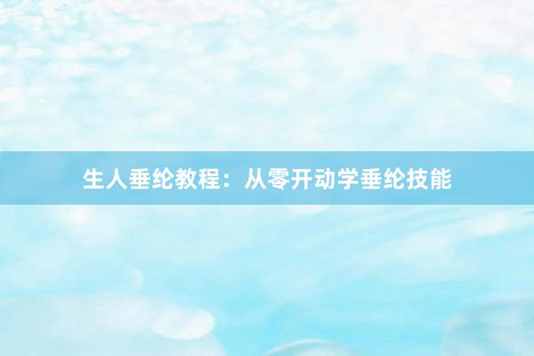 生人垂纶教程：从零开动学垂纶技能