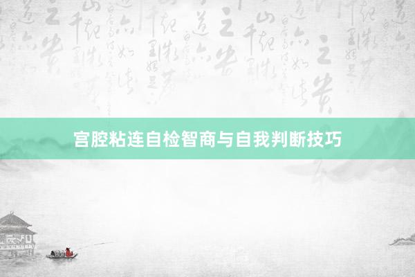 宫腔粘连自检智商与自我判断技巧