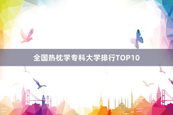 全国热枕学专科大学排行TOP10